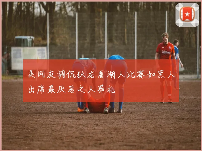 美网友调侃狄龙看湖人比赛如黑人出席最厌恶之人葬礼