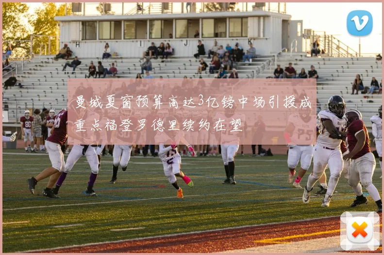 曼城夏窗预算高达3亿镑中场引援成重点福登罗德里续约在望