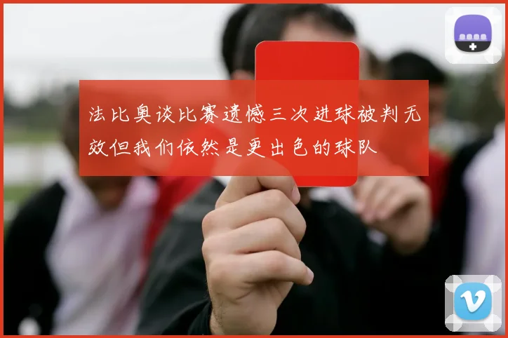 法比奥谈比赛遗憾三次进球被判无效但我们依然是更出色的球队