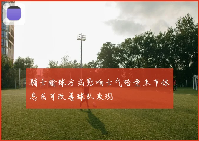 骑士输球方式影响士气哈登末节休息或可改善球队表现