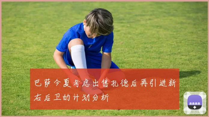 巴萨今夏考虑出售孔德后再引进新右后卫的计划分析