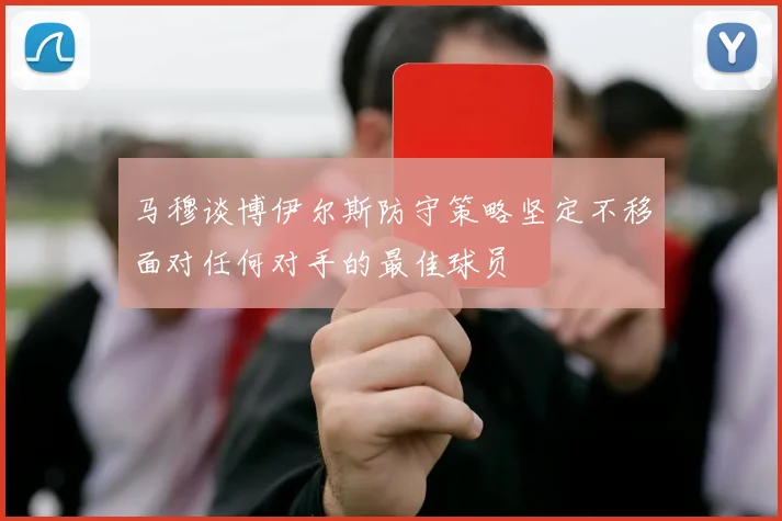 马穆谈博伊尔斯防守策略坚定不移面对任何对手的最佳球员