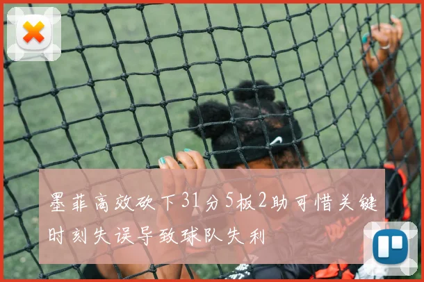墨菲高效砍下31分5板2助可惜关键时刻失误导致球队失利